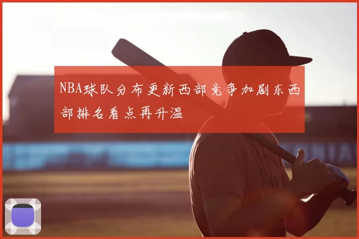 NBA球队分布更新西部竞争加剧东西部排名看点再升温