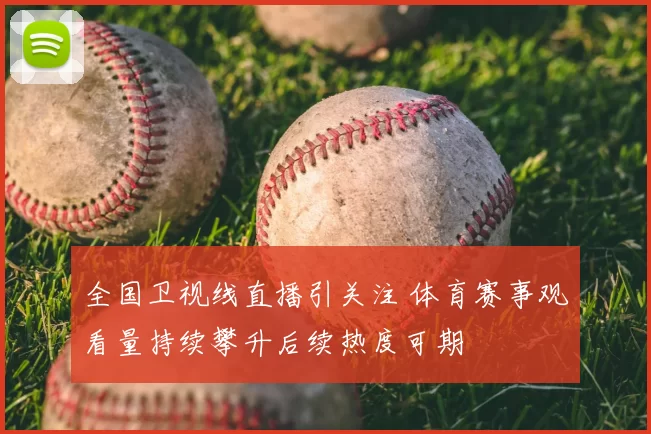 全国卫视线直播引关注 体育赛事观看量持续攀升后续热度可期