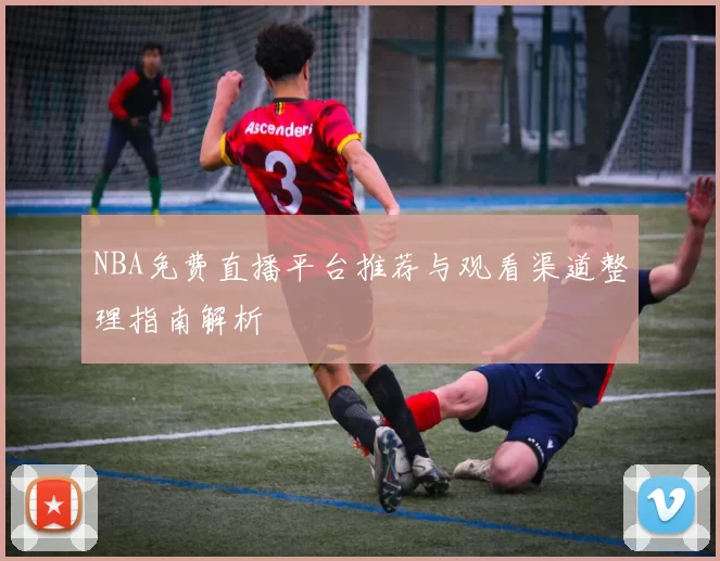 NBA免费直播平台推荐与观看渠道整理指南解析