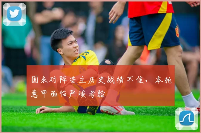 国米对阵苦主历史战绩不佳，本轮意甲面临严峻考验