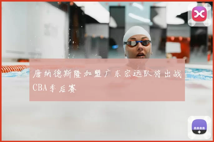 唐纳德斯隆加盟广东宏远队将出战CBA季后赛