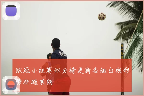 欧冠小组赛积分榜更新各组出线形势渐趋明朗