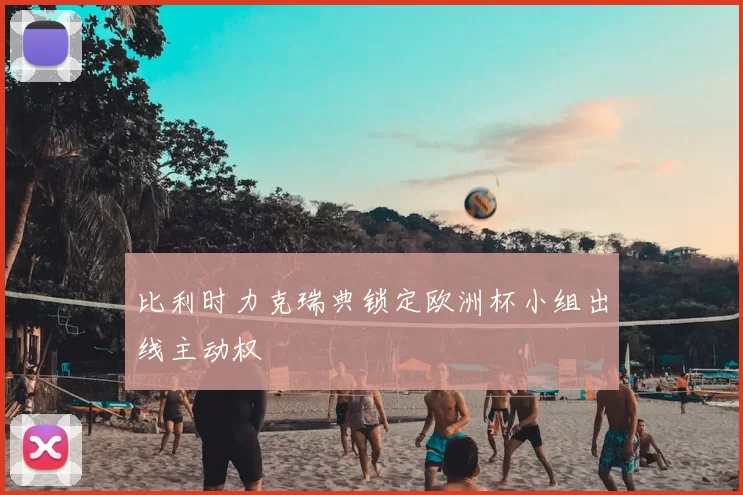 比利时力克瑞典锁定欧洲杯小组出线主动权