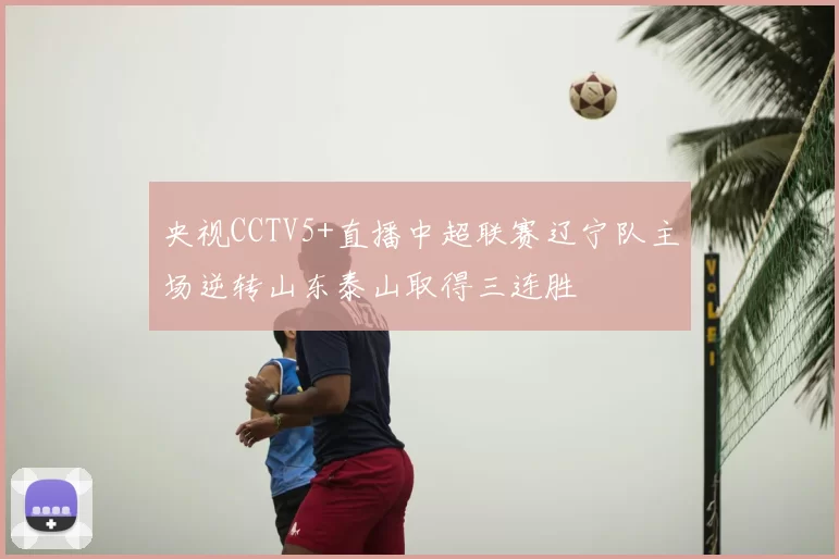 央视CCTV5+直播中超联赛辽宁队主场逆转山东泰山取得三连胜