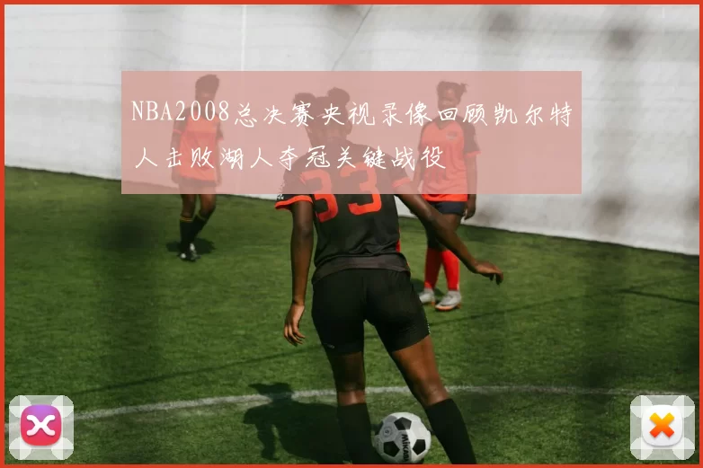 NBA2008总决赛央视录像回顾凯尔特人击败湖人夺冠关键战役