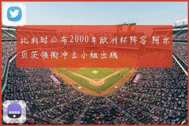 比利时公布2000年欧洲杯阵容 阿尔贝茨领衔冲击小组出线