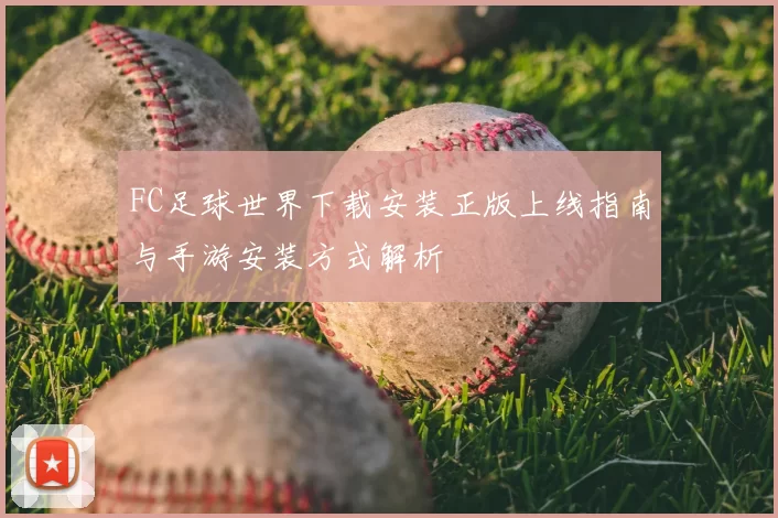 FC足球世界下载安装正版上线指南与手游安装方式解析