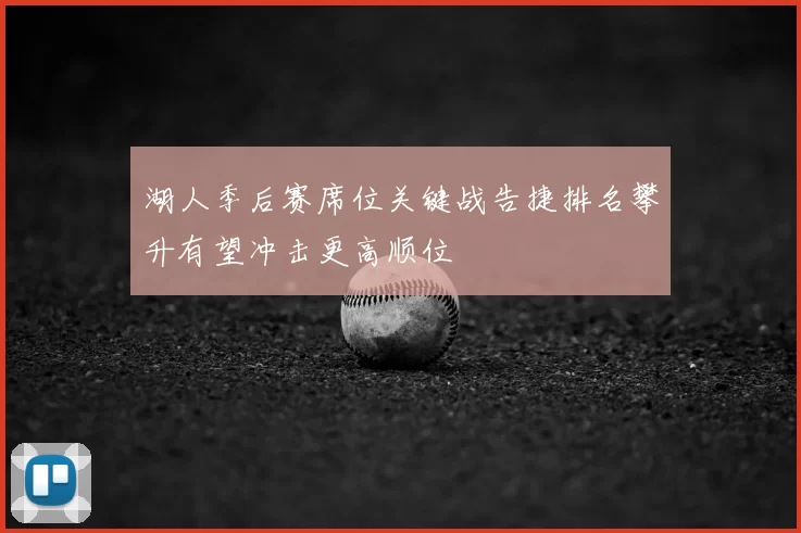 湖人季后赛席位关键战告捷排名攀升有望冲击更高顺位