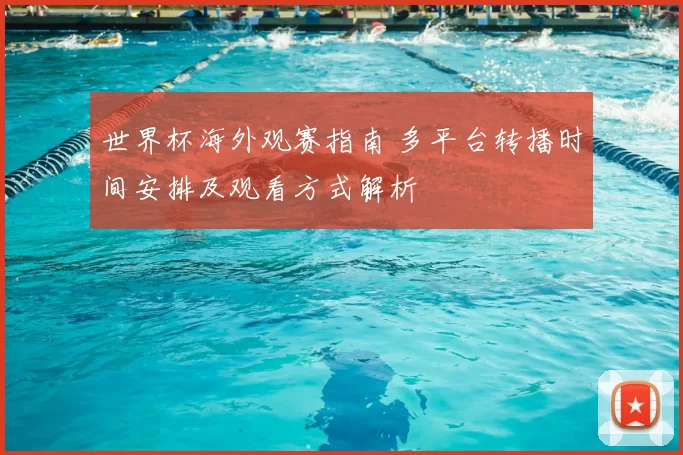 世界杯海外观赛指南 多平台转播时间安排及观看方式解析