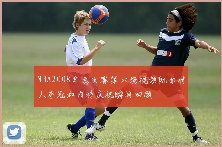 NBA2008年总决赛第六场视频凯尔特人夺冠加内特庆祝瞬间回顾