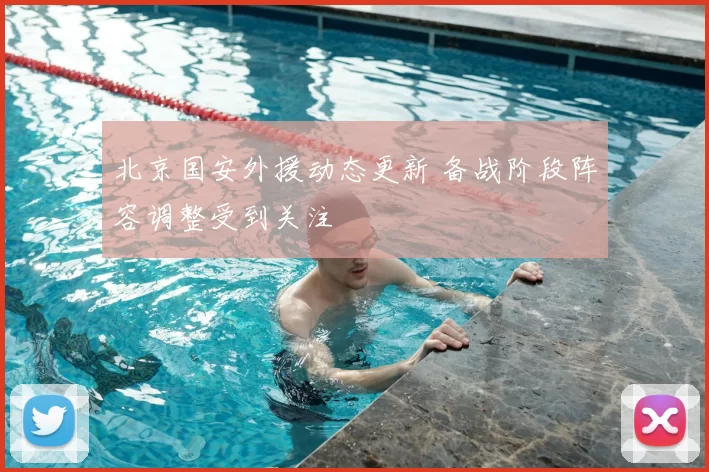 北京国安外援动态更新 备战阶段阵容调整受到关注