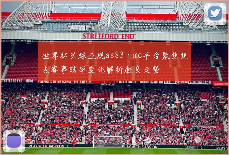 世界杯买球正规as83·me平台聚焦焦点赛事赔率变化解析胜负走势