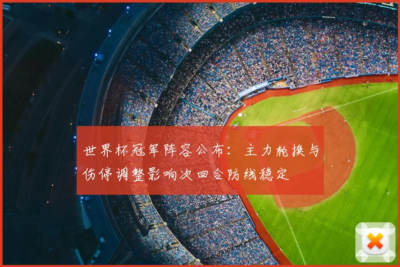 世界杯冠军阵容公布：主力轮换与伤停调整影响次回合防线稳定