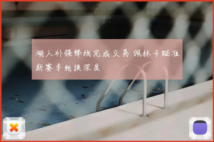 湖人补强锋线完成交易 佩林卡瞄准新赛季轮换深度