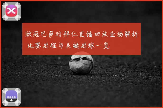 欧冠巴萨对拜仁直播回放全场解析 比赛进程与关键进球一览