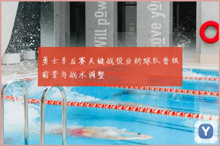 勇士季后赛关键战役分析球队晋级前景与战术调整